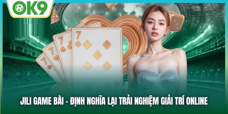 Khám Phá JILI Game Bài OK9 – Đẳng Cấp Chơi Bài Thời Thượng