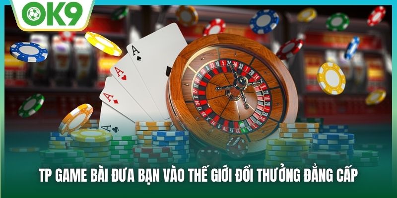 TP Game Bài đưa bạn vào thế giới đổi thưởng đẳng cấp